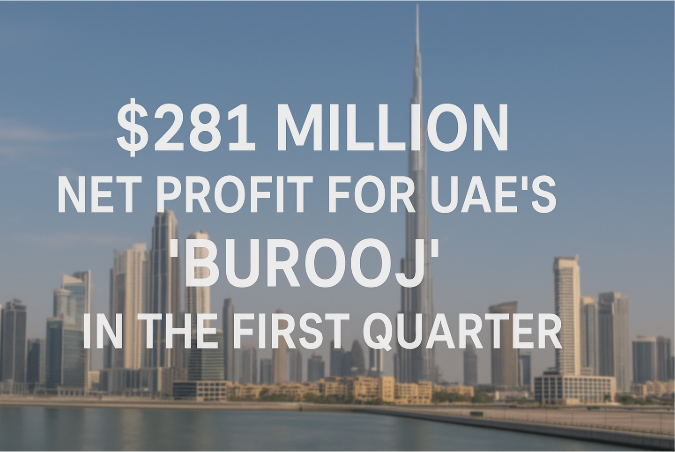 $281 Million Net Profit for UAE’s “Burooj” in the First Quarter: A Testament to Visionary Growth and Economic Resilience